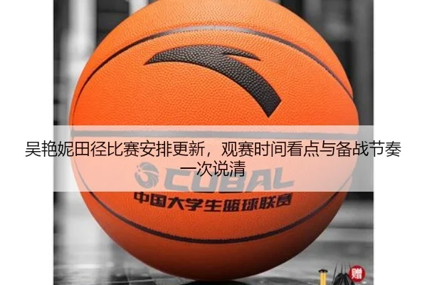 吴艳妮田径比赛安排更新，观赛时间看点与备战节奏一次说清
